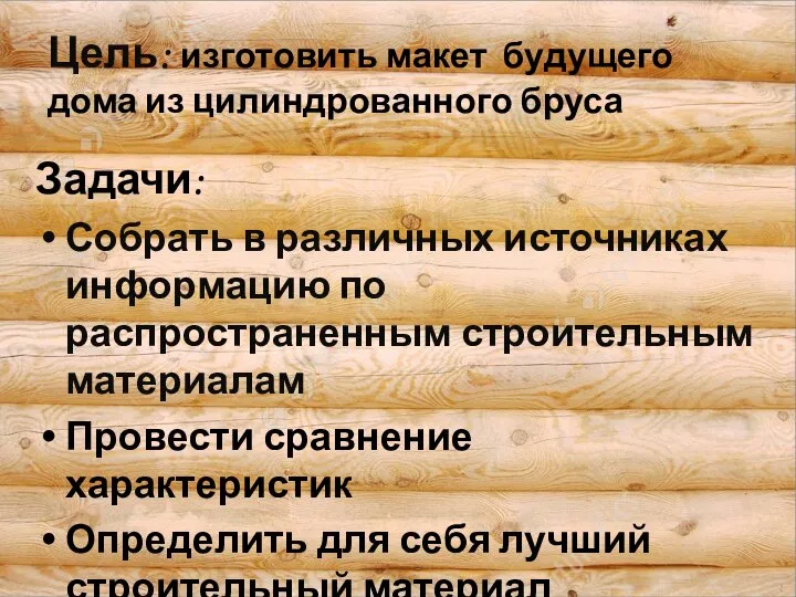 Цель: изготовить макет будущего дома из цилиндрованного бруса Задачи: Собрать в