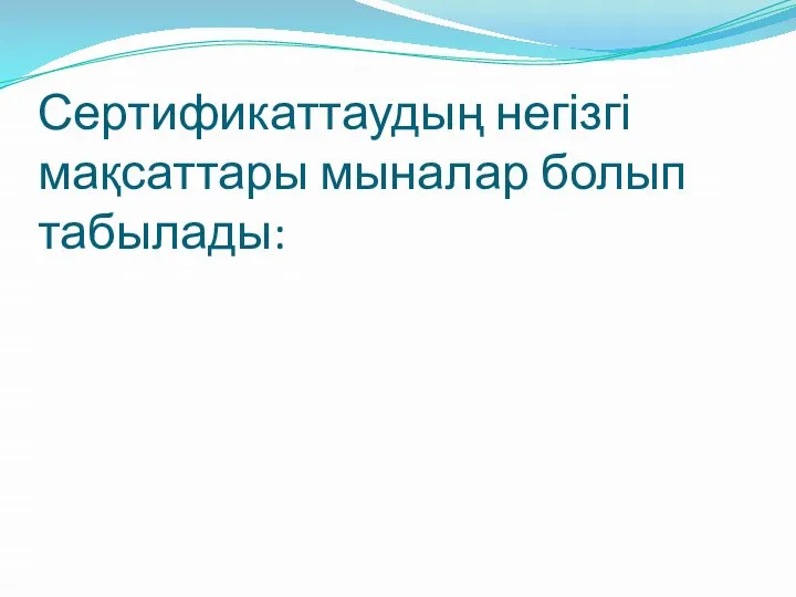 Сертификаттаудың негізгі мақсаттары мыналар болып табылады: