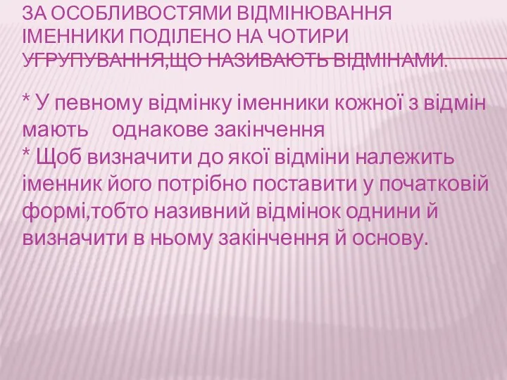 ЗА ОСОБЛИВОСТЯМИ ВІДМІНЮВАННЯ ІМЕННИКИ ПОДІЛЕНО НА ЧОТИРИ УГРУПУВАННЯ,ЩО НАЗИВАЮТЬ ВІДМІНАМИ. *