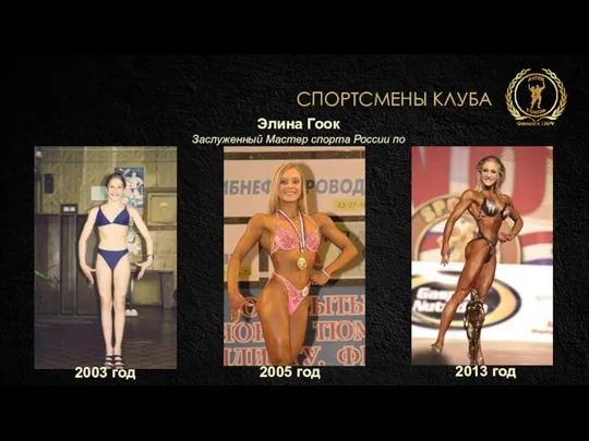 СПОРТСМЕНЫ КЛУБА Элина Гоок Заслуженный Мастер спорта России по бодифитнесу 2003 год 2005 год 2013 год