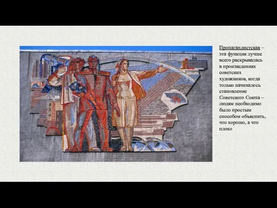 Пропагандистская – эта функция лучше всего раскрывалась в произведениях советских художников,