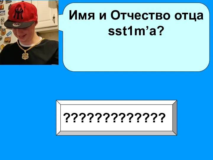 Имя и Отчество отца sst1m’a? ?????????????