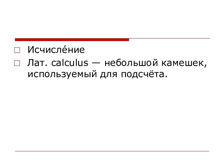 Исчисле́ние Лат. calculus — небольшой камешек, используемый для подсчёта.