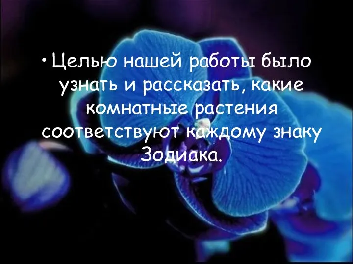 Целью нашей работы было узнать и рассказать, какие комнатные растения соответствуют каждому знаку Зодиака.