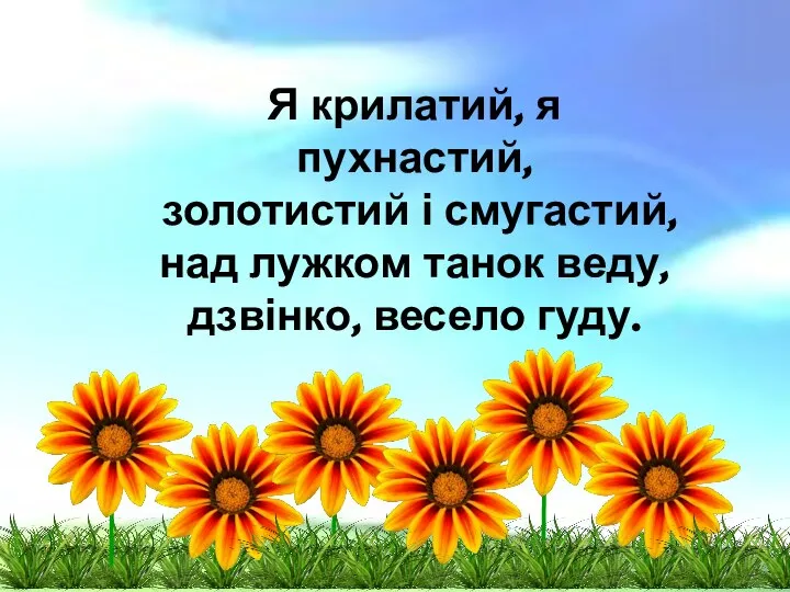 Я крилатий, я пухнастий, золотистий і смугастий, над лужком танок веду, дзвінко, весело гуду.