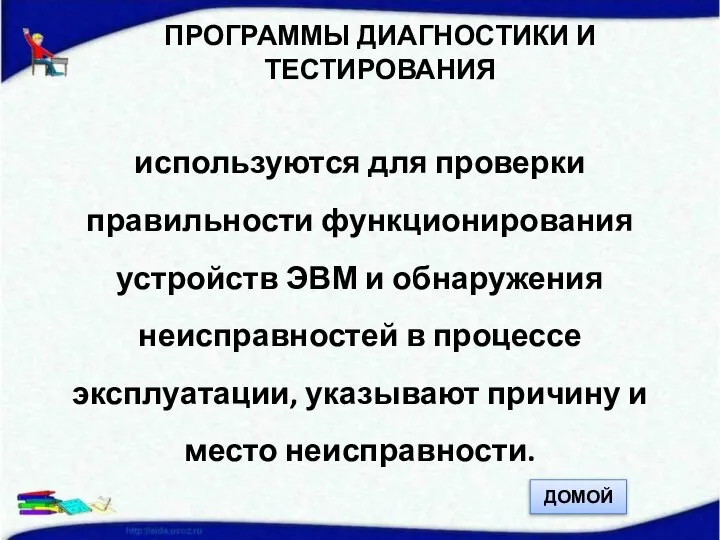 ПРОГРАММЫ ДИАГНОСТИКИ И ТЕСТИРОВАНИЯ используются для проверки правильности функционирования устройств ЭВМ