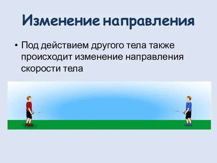 Изменение направления Под действием другого тела также происходит изменение направления скорости тела