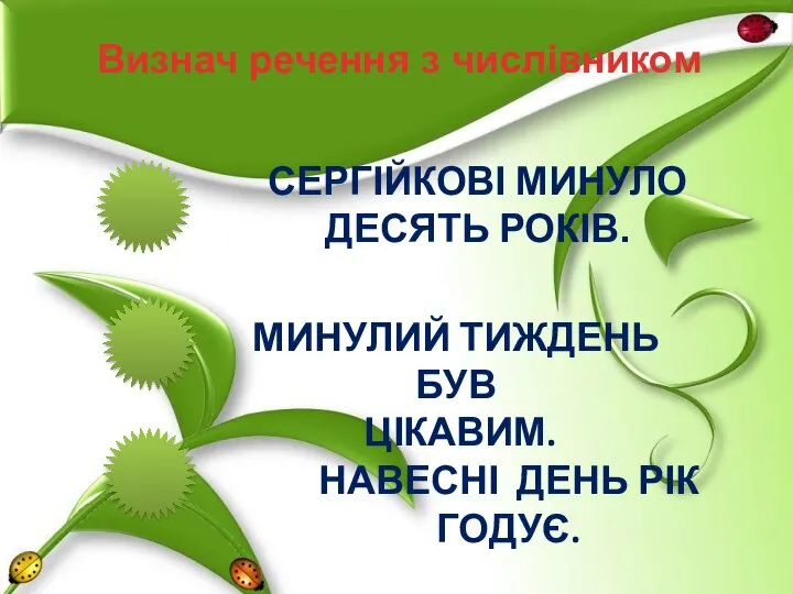 Визнач речення з числівником СЕРГІЙКОВІ МИНУЛО ДЕСЯТЬ РОКІВ. МИНУЛИЙ ТИЖДЕНЬ БУВ ЦІКАВИМ. НАВЕСНІ ДЕНЬ РІК ГОДУЄ.