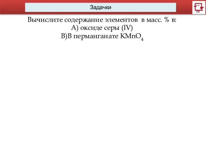 Задачки Вычислите содержание элементов в масс. % в: А) оксиде серы (IV) В)В перманганате KMnO4