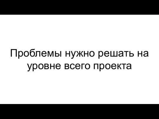 Проблемы нужно решать на уровне всего проекта