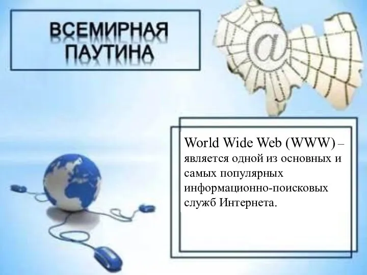 World Wide Web (WWW) – является одной из основных и самых популярных информационно-поисковых служб Интернета.