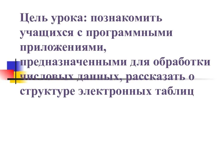 Цель урока: познакомить учащихся с программными приложениями, предназначенными для обработки числовых