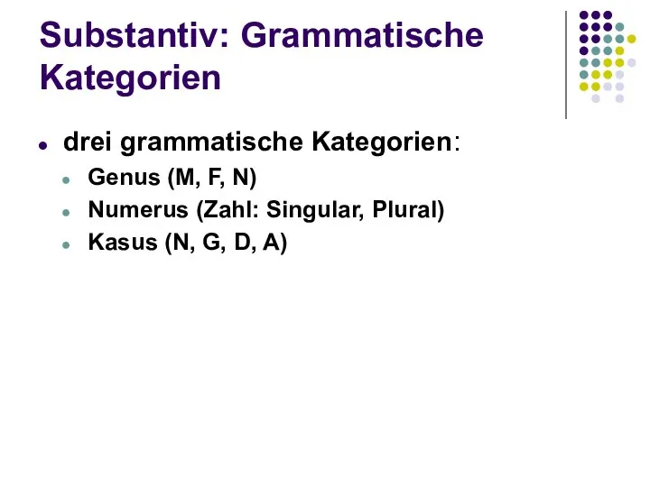 Substantiv: Grammatische Kategorien drei grammatische Kategorien: Genus (M, F, N) Numerus