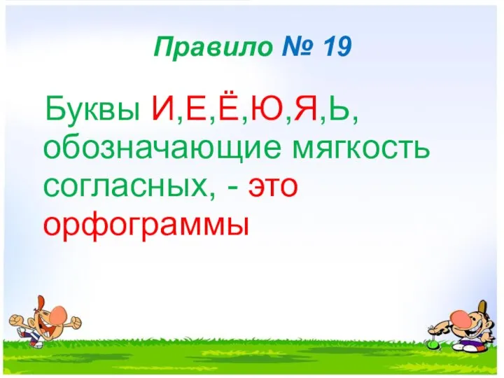 Правило № 19 Буквы И,Е,Ё,Ю,Я,Ь, обозначающие мягкость согласных, - это орфограммы