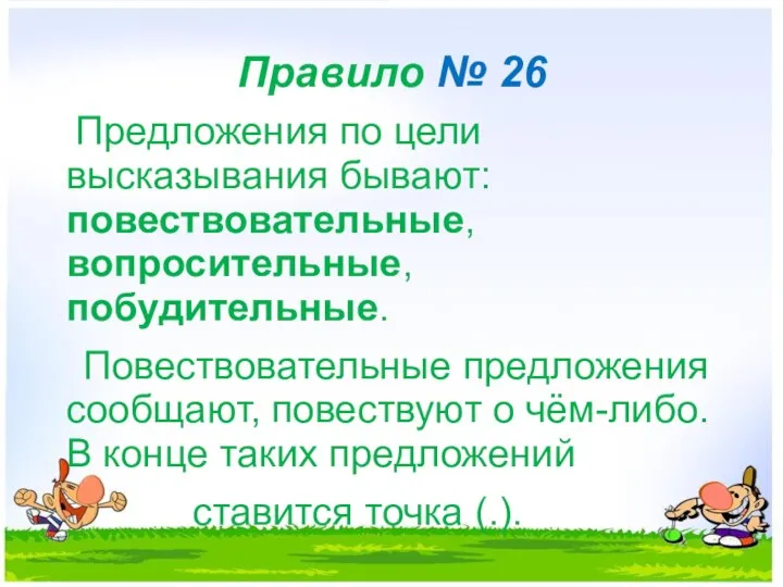 Правило № 26 Предложения по цели высказывания бывают: повествовательные, вопросительные, побудительные.