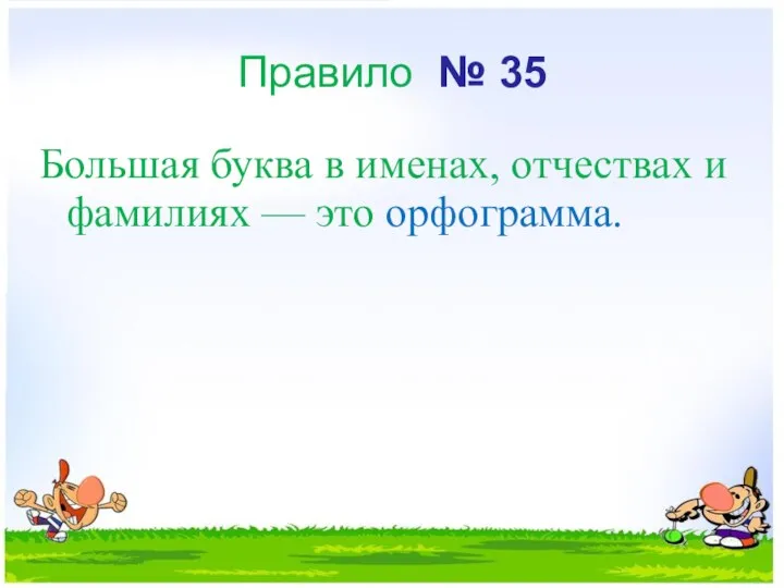 Правило № 35 Большая буква в именах, отчествах и фамилиях — это орфограмма.