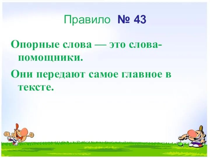 Правило № 43 Опорные слова — это слова- помощники. Они передают са­мое главное в тексте.