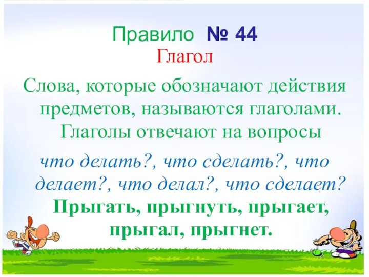 Правило № 44 Глагол Слова, которые обозначают действия предметов, называются глаголами.