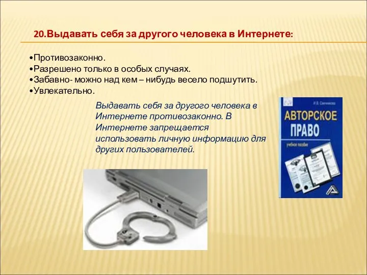 20.Выдавать себя за другого человека в Интернете: Противозаконно. Разрешено только в