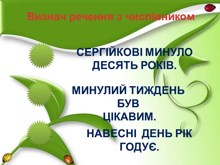 Визнач речення з числівником СЕРГІЙКОВІ МИНУЛО ДЕСЯТЬ РОКІВ. МИНУЛИЙ ТИЖДЕНЬ БУВ ЦІКАВИМ. НАВЕСНІ ДЕНЬ РІК ГОДУЄ.