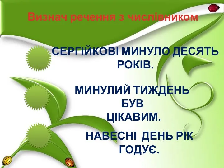 Визнач речення з числівником СЕРГІЙКОВІ МИНУЛО ДЕСЯТЬ РОКІВ. МИНУЛИЙ ТИЖДЕНЬ БУВ ЦІКАВИМ. НАВЕСНІ ДЕНЬ РІК ГОДУЄ.