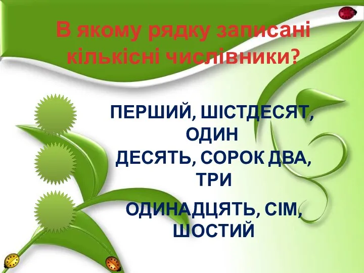 В якому рядку записані кількісні числівники? ПЕРШИЙ, ШІСТДЕСЯТ, ОДИН ДЕСЯТЬ, СОРОК ДВА, ТРИ ОДИНАДЦЯТЬ, СІМ, ШОСТИЙ