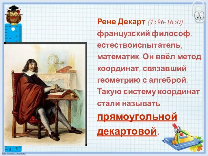 Рене Декарт (1596-1650) французский философ, естествоиспытатель, математик. Он ввёл метод координат,