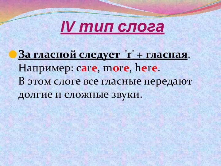 IV тип слога За гласной следует 'r' + гласная. Например: care,