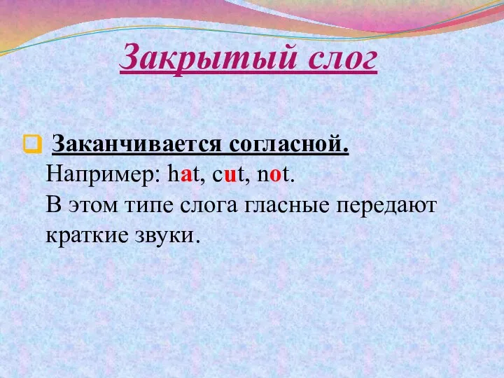 Закрытый слог Заканчивается согласной. Например: hat, cut, not. В этом типе слога гласные передают краткие звуки.