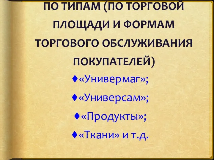 ПО ТИПАМ (ПО ТОРГОВОЙ ПЛОЩАДИ И ФОРМАМ ТОРГОВОГО ОБСЛУЖИВАНИЯ ПОКУПАТЕЛЕЙ) «Универмаг»; «Универсам»; «Продукты»; «Ткани» и т.д.