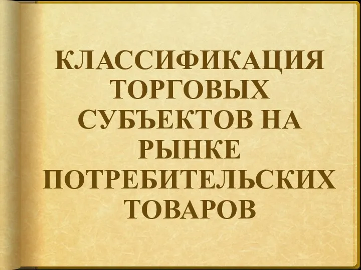 КЛАССИФИКАЦИЯ ТОРГОВЫХ СУБЪЕКТОВ НА РЫНКЕ ПОТРЕБИТЕЛЬСКИХ ТОВАРОВ