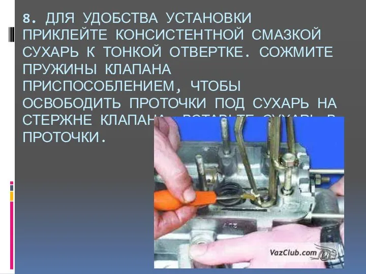 8. ДЛЯ УДОБСТВА УСТАНОВКИ ПРИКЛЕЙТЕ КОНСИСТЕНТНОЙ СМАЗКОЙ СУХАРЬ К ТОНКОЙ ОТВЕРТКЕ.