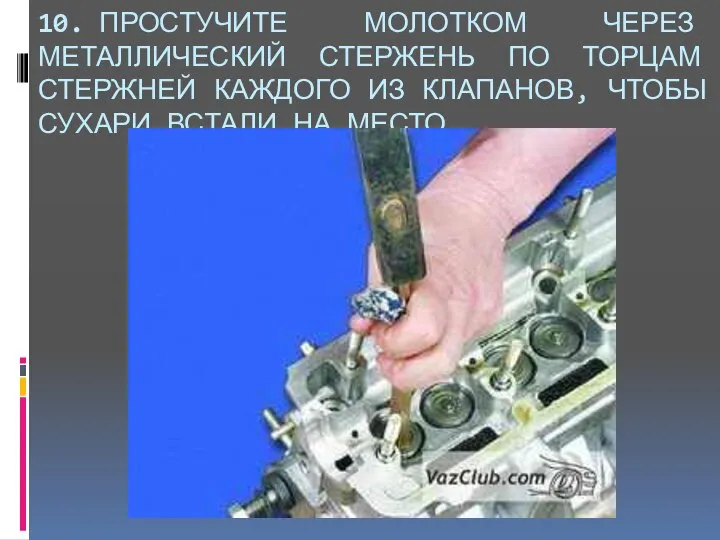 10. ПРОСТУЧИТЕ МОЛОТКОМ ЧЕРЕЗ МЕТАЛЛИЧЕСКИЙ СТЕРЖЕНЬ ПО ТОРЦАМ СТЕРЖНЕЙ КАЖДОГО ИЗ