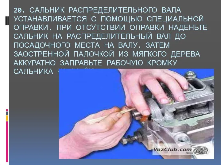 20. САЛЬНИК РАСПРЕДЕЛИТЕЛЬНОГО ВАЛА УСТАНАВЛИВАЕТСЯ С ПОМОЩЬЮ СПЕЦИАЛЬНОЙ ОПРАВКИ. ПРИ ОТСУТСТВИИ