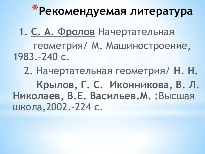 Рекомендуемая литература 1. С. А. Фролов Начертательная геометрия/ М. Машиностроение, 1983.–240