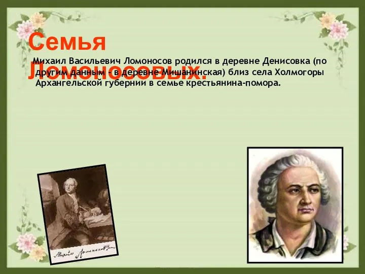 Семья Ломоносовых. Михаил Васильевич Ломоносов родился в деревне Денисовка (по другим