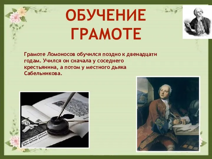 Грамоте Ломоносов обучился поздно к двенадцати годам. Учился он сначала у