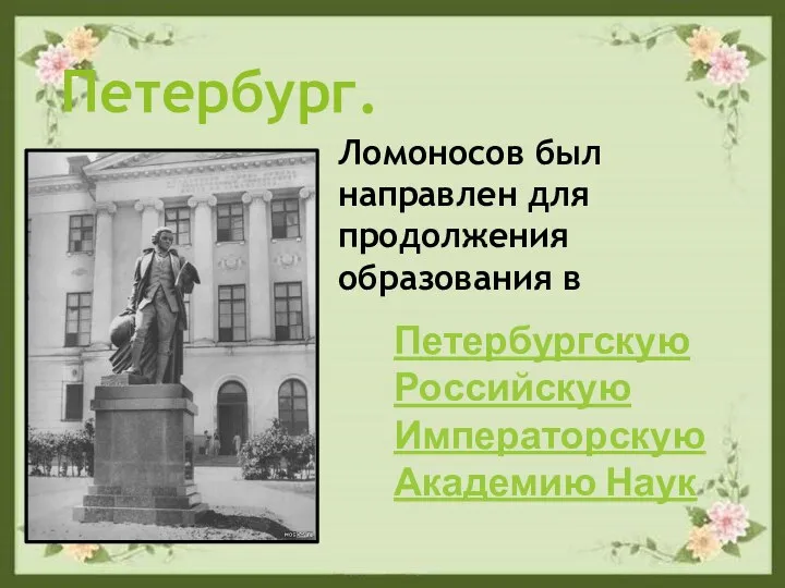 Петербург. Ломоносов был направлен для продолжения образования в Петербургскую Российскую Императорскую Академию Наук