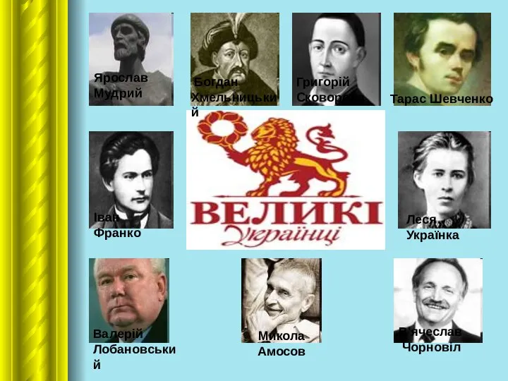 Ярослав Мудрий Богдан Хмельницький Григорій Сковорода Тарас Шевченко Микола Амосов В'ячеслав