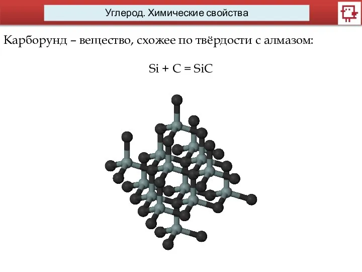 Углерод. Химические свойства Карборунд – вещество, схожее по твёрдости с алмазом: Si + C = SiC