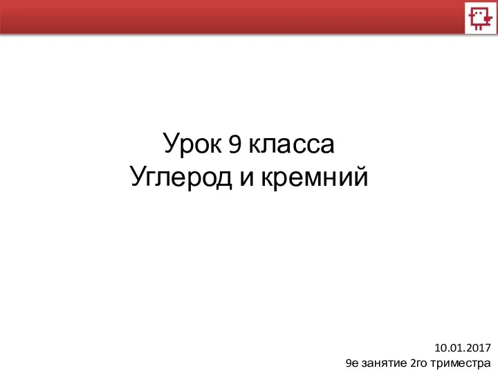 Урок 9 класса Углерод и кремний 10.01.2017 9е занятие 2го триместра