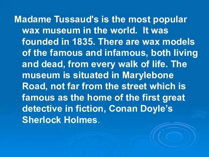 Madame Tussaud's is the most popular wax museum in the world.