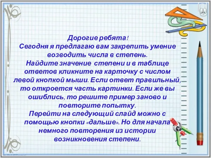 Дорогие ребята! Сегодня я предлагаю вам закрепить умение возводить числа в