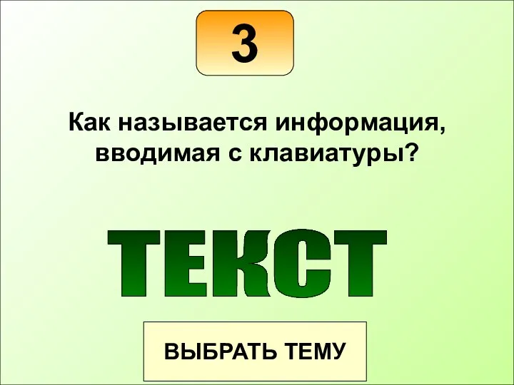 3 ВЫБРАТЬ ТЕМУ Как называется информация, вводимая с клавиатуры? ТЕКСТ