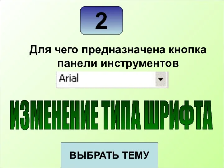 2 ВЫБРАТЬ ТЕМУ Для чего предназначена кнопка панели инструментов ИЗМЕНЕНИЕ ТИПА ШРИФТА