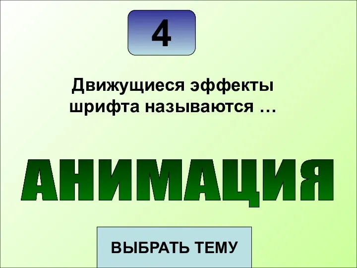 4 ВЫБРАТЬ ТЕМУ Движущиеся эффекты шрифта называются … АНИМАЦИЯ