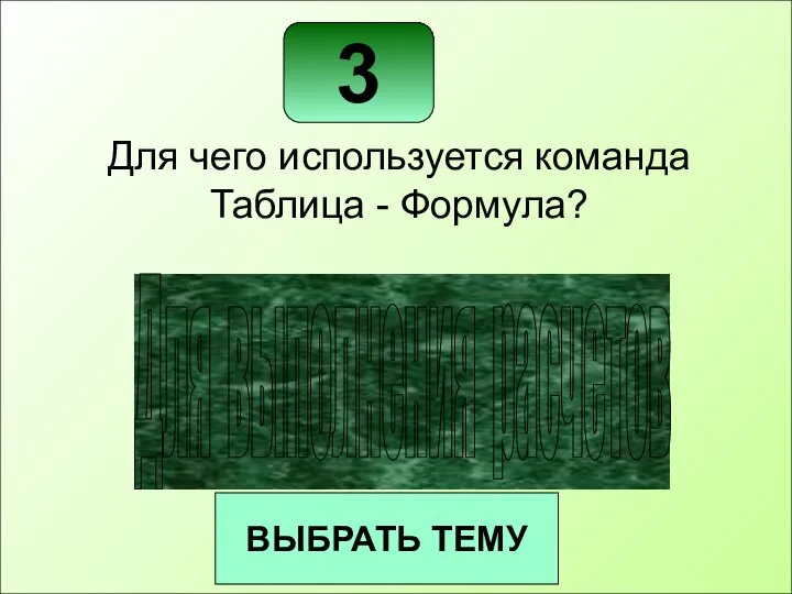 3 ВЫБРАТЬ ТЕМУ Для чего используется команда Таблица - Формула? Для выполнения расчетов