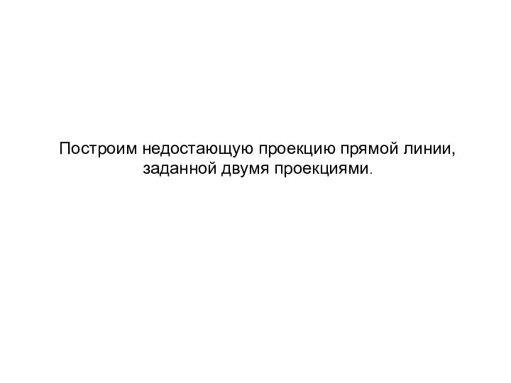 Построим недостающую проекцию прямой линии, заданной двумя проекциями.