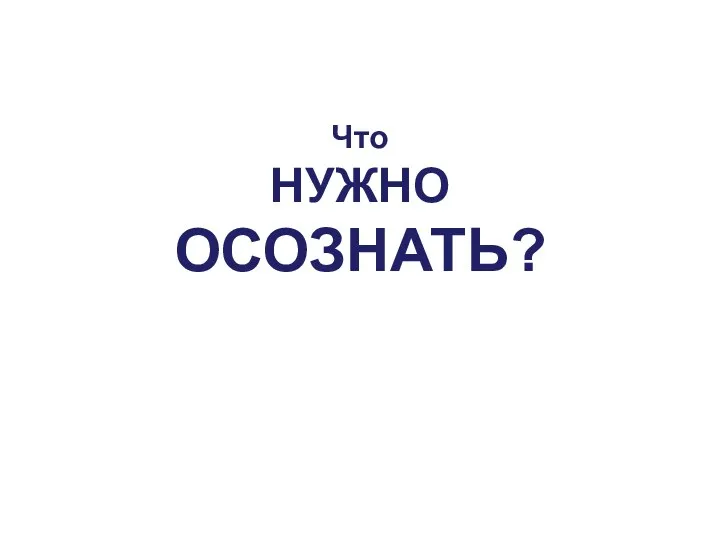 Что НУЖНО ОСОЗНАТЬ?