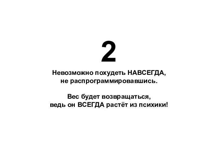 2 Невозможно похудеть НАВСЕГДА, не распрограммировавшись. Вес будет возвращаться, ведь он ВСЕГДА растёт из психики!